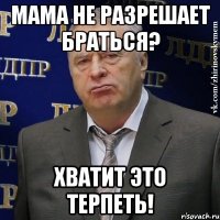 мама не разрешает браться? хватит это терпеть!