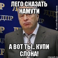 лего сказать намути а вот ты.. купи слона!