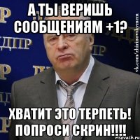 а ты веришь сообщениям +1? хватит это терпеть! попроси скрин!!!