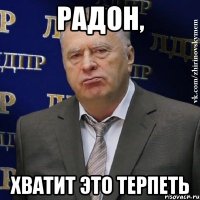 радон, хватит это терпеть