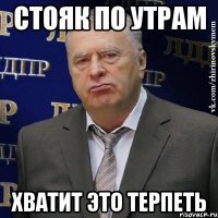 стояк по утрам хватит это терпеть