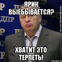 ярик выёбывается? хватит это терпеть!