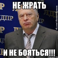 не жрать и не бояться!!!