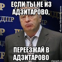 если ты не из адзитарово, переезжай в адзитарово