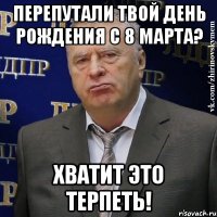 перепутали твой день рождения с 8 марта? хватит это терпеть!