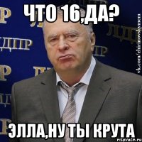 что 16,да? элла,ну ты крута