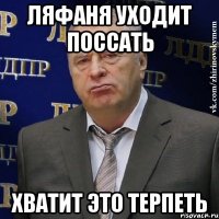 ляфаня уходит поссать хватит это терпеть