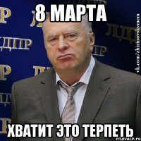 8 марта хватит это терпеть