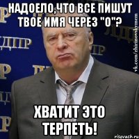 надоело,что все пишут твое имя через "о"? хватит это терпеть!