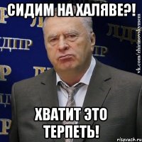 сидим на халяве?! хватит это терпеть!