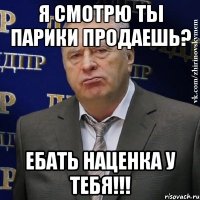 я смотрю ты парики продаешь? ебать наценка у тебя!!!