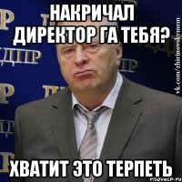 накричал директор га тебя? хватит это терпеть