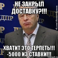 не закрыл доставку?!!! хватит это терпеть!!! -5000 из ставки!!!