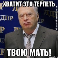 хватит это терпеть твою мать!