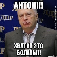 антон!!! хватит это болеть!!!