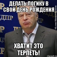 делать логику в свой день рождения хватит это терпеть!