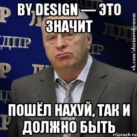 by design — это значит пошёл нахуй, так и должно быть