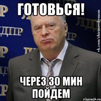 готовься! через 30 мин пойдем