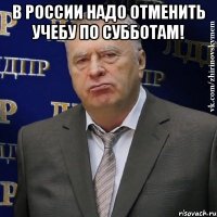 в россии надо отменить учебу по субботам! 