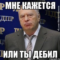 мне кажется или ты дебил