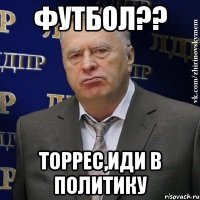 футбол?? торрес,иди в политику