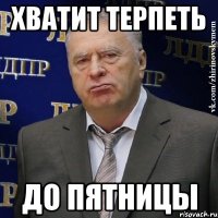 хватит терпеть до пятницы