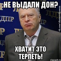 не выдали дон? хватит это терпеть!