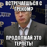 встречаешься с греком? продолжай это терпеть!