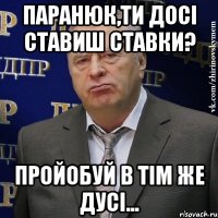 паранюк,ти досі ставиш ставки? пройобуй в тім же дусі...