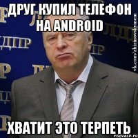 друг купил телефон на android хватит это терпеть