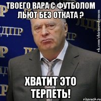 твоего вара с футболом льют без отката ? хватит это терпеть!