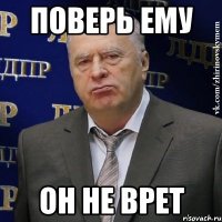 поверь ему он не врет