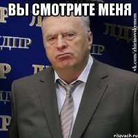 вы смотрите меня 