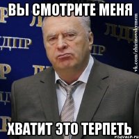 вы смотрите меня хватит это терпеть