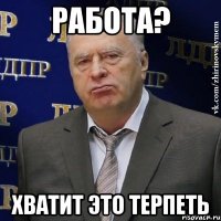 работа? хватит это терпеть