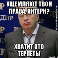 ущемляют твои права, интерн? хватит это терпеть!