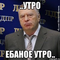 ..утро ебаное утро..