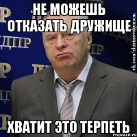 не можешь отказать дружище хватит это терпеть