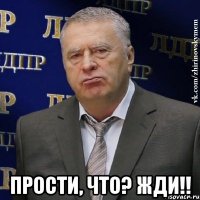  прости, что? жди!!