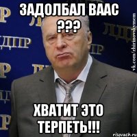 задолбал ваас ??? хватит это терпеть!!!