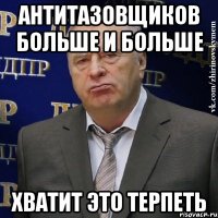 антитазовщиков больше и больше хватит это терпеть