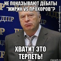 не показывают дебаты "жирик vs прохоров"? хватит это терпеть!