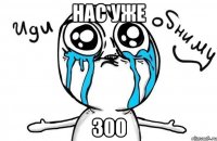 нас уже 300