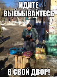 идите выёбывайтесь в свой двор!