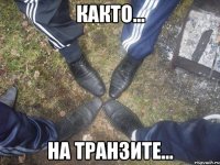 както... на транзите...