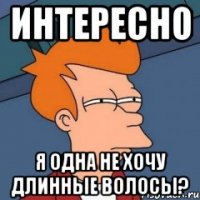 интересно я одна не хочу длинные волосы?