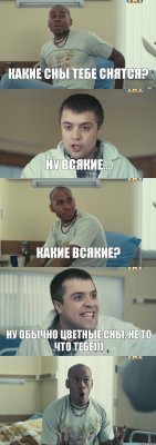 какие сны тебе снятся? ну всякие... какие всякие? ну обычно цветные сны, не то что тебе))) 