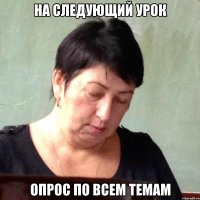 на следующий урок опрос по всем темам