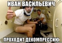 иван васильевич проходит декомпрессию