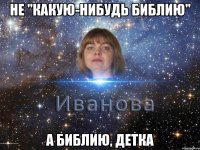 не "какую-нибудь библию" а библию, детка